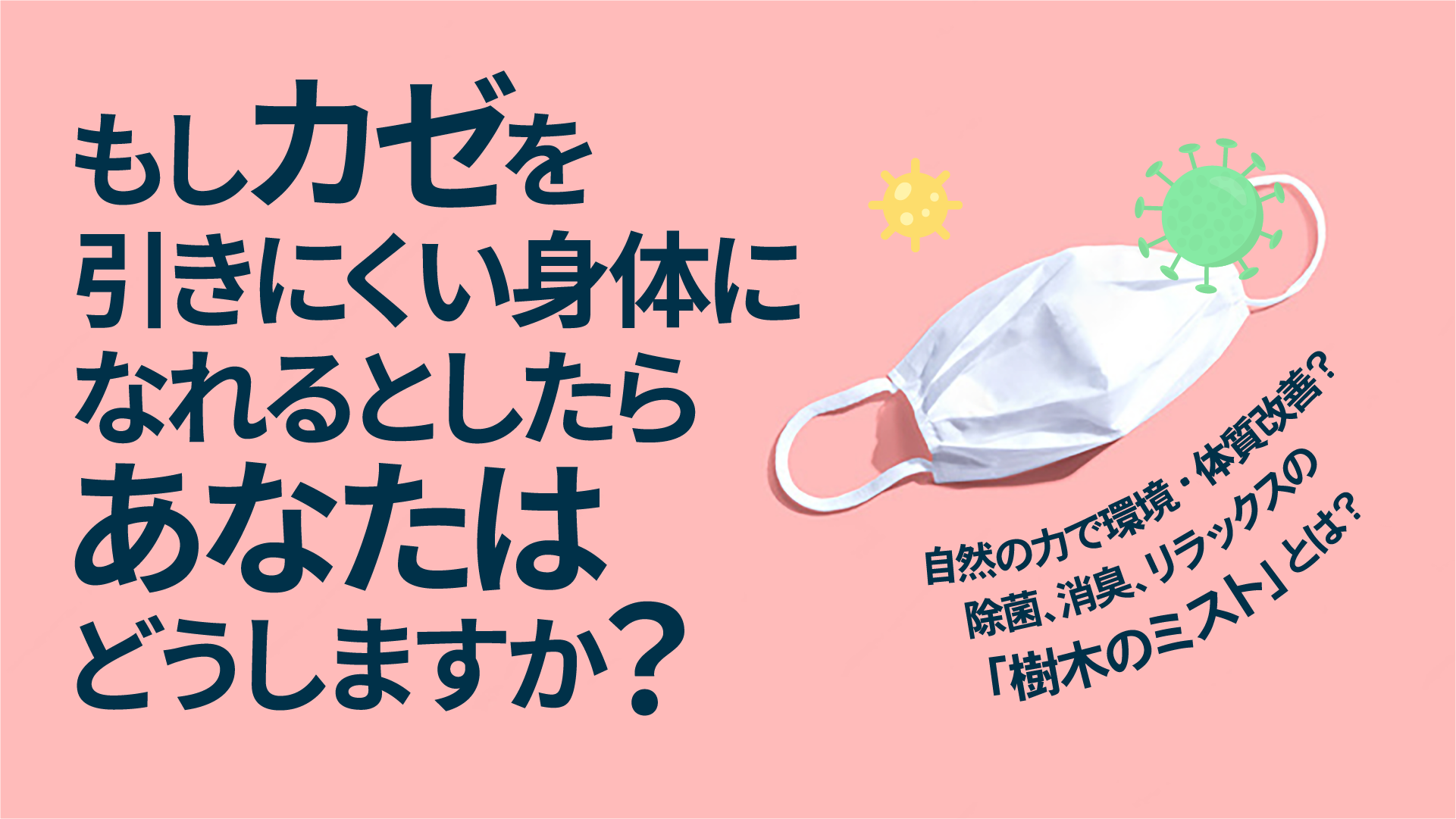もしカゼを引きにくい身体になれるとしたらあなたはどうしますか？自然の力で環境・体質改善？除菌、消臭、リラックスの「樹木のミスト」とは？